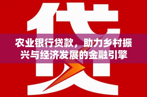 滁州农业银行贷款，助力乡村振兴与经济发展的金融引擎