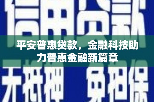 滁州平安普惠贷款，金融科技助力普惠金融新篇章