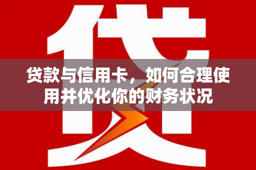滁州贷款与信用卡，如何合理使用并优化你的财务状况