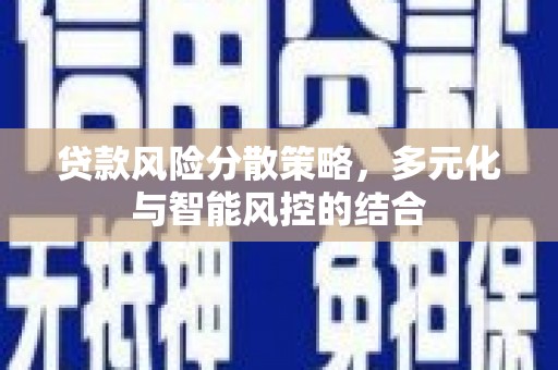 滁州贷款风险分散策略，多元化与智能风控的结合