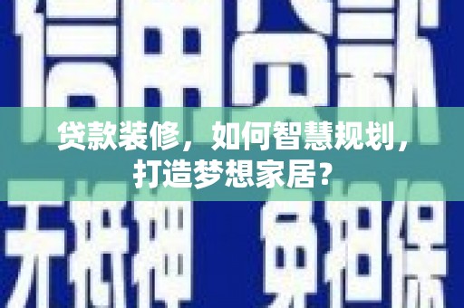 滁州贷款装修，如何智慧规划，打造梦想家居？