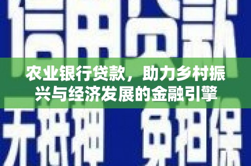 滁州农业银行贷款，助力乡村振兴与经济发展的金融引擎