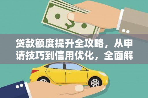滁州贷款额度提升全攻略，从申请技巧到信用优化，全面解析