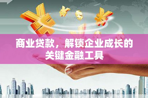 滁州商业贷款，解锁企业成长的关键金融工具