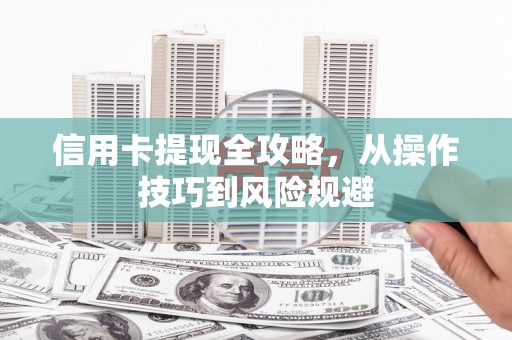 滁州信用卡提现全攻略，从操作技巧到风险规避