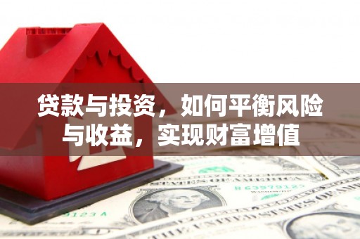 滁州贷款与投资，如何平衡风险与收益，实现财富增值