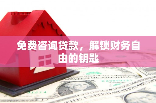 滁州免费咨询贷款，解锁财务自由的钥匙
