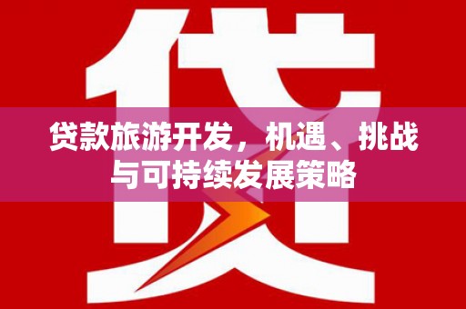 滁州贷款旅游开发，机遇、挑战与可持续发展策略