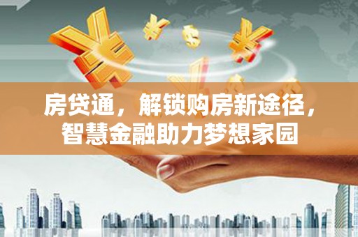 滁州房贷通，解锁购房新途径，智慧金融助力梦想家园