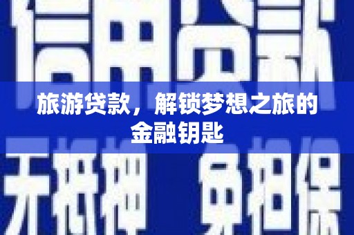 滁州旅游贷款，解锁梦想之旅的金融钥匙