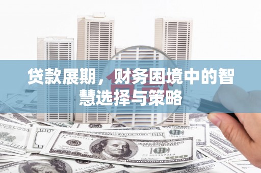 滁州贷款展期，财务困境中的智慧选择与策略