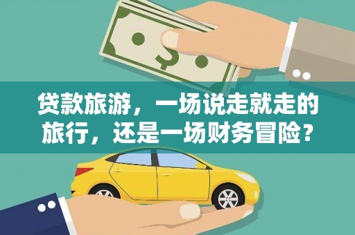 滁州贷款旅游，一场说走就走的旅行，还是一场财务冒险？