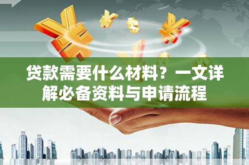 滁州贷款需要什么材料？一文详解必备资料与申请流程