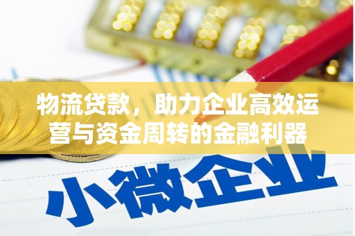 滁州物流贷款，助力企业高效运营与资金周转的金融利器