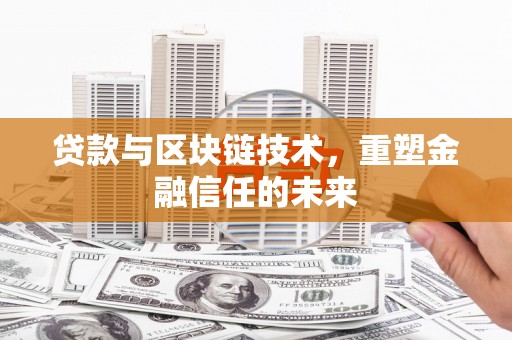 滁州贷款与区块链技术，重塑金融信任的未来
