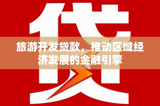 滁州旅游开发贷款，推动区域经济发展的金融引擎