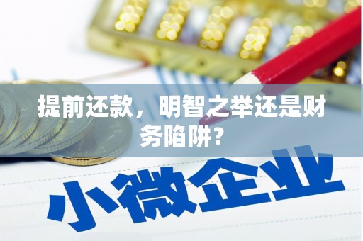 滁州提前还款，明智之举还是财务陷阱？
