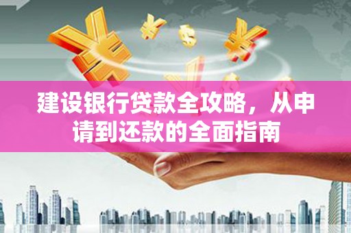 滁州建设银行贷款全攻略，从申请到还款的全面指南