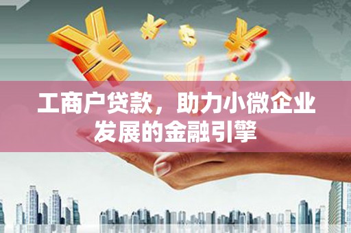 滁州工商户贷款，助力小微企业发展的金融引擎