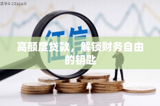 滁州高额度贷款，解锁财务自由的钥匙
