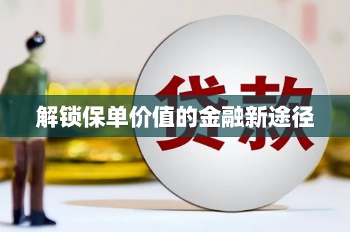 滁州解锁保单价值的金融新途径
