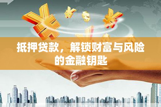 滁州抵押贷款，解锁财富与风险的金融钥匙