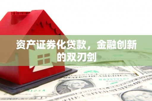 滁州资产证券化贷款，金融创新的双刃剑