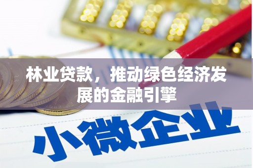 滁州林业贷款，推动绿色经济发展的金融引擎