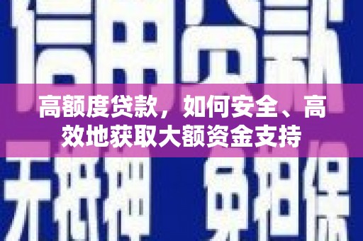 滁州高额度贷款，如何安全、高效地获取大额资金支持