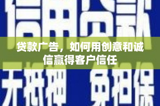 滁州贷款广告，如何用创意和诚信赢得客户信任