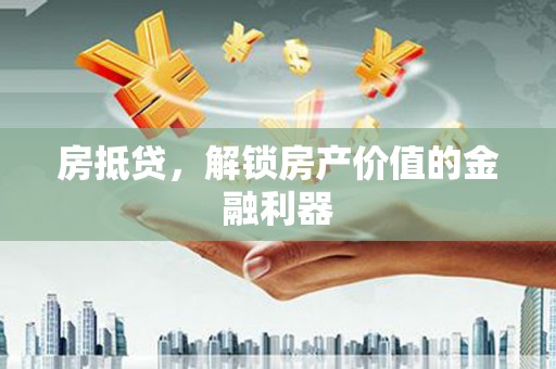 滁州房抵贷，解锁房产价值的金融利器