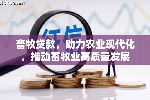 滁州畜牧贷款，助力农业现代化，推动畜牧业高质量发展