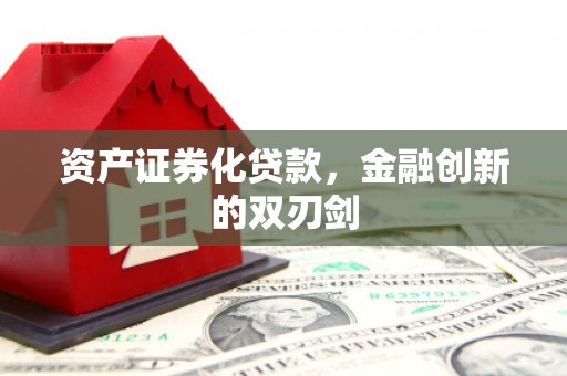 滁州资产证券化贷款，金融创新的双刃剑