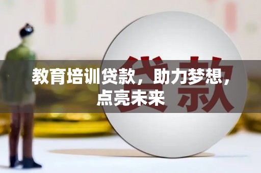 滁州教育培训贷款，助力梦想，点亮未来