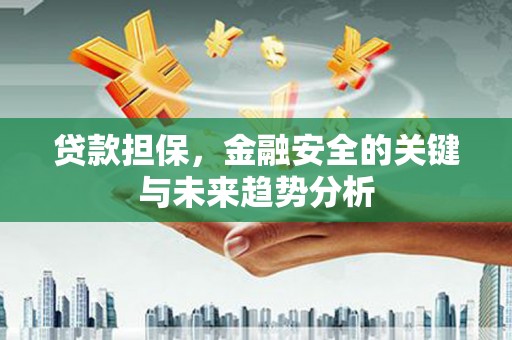 滁州贷款担保，金融安全的关键与未来趋势分析