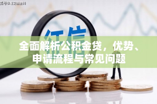 滁州全面解析公积金贷，优势、申请流程与常见问题