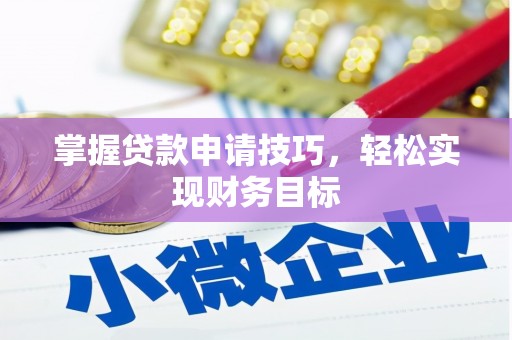 滁州掌握贷款申请技巧，轻松实现财务目标