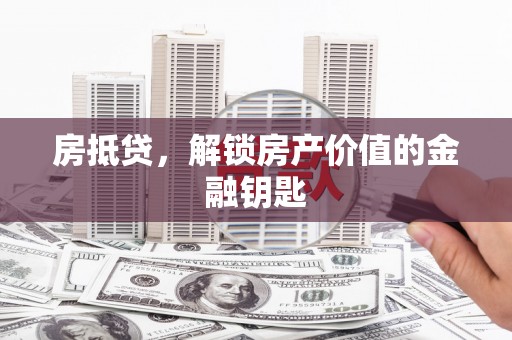 滁州房抵贷，解锁房产价值的金融钥匙