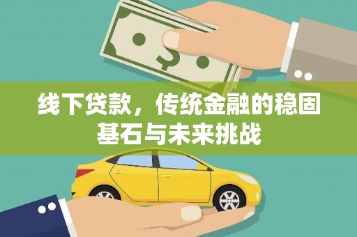 滁州线下贷款，传统金融的稳固基石与未来挑战