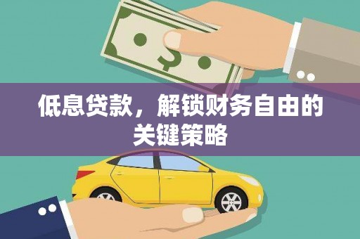 滁州低息贷款，解锁财务自由的关键策略