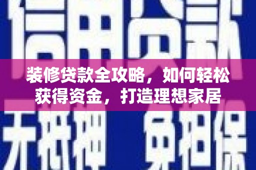 滁州装修贷款全攻略，如何轻松获得资金，打造理想家居