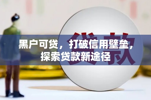 滁州黑户可贷，打破信用壁垒，探索贷款新途径