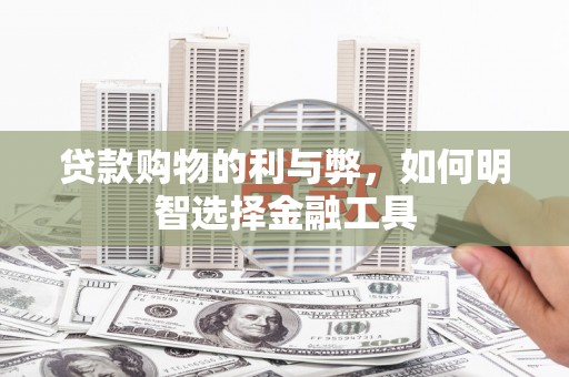 滁州贷款购物的利与弊，如何明智选择金融工具