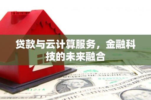 滁州贷款与云计算服务，金融科技的未来融合
