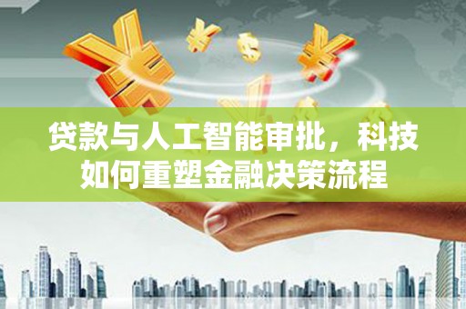滁州贷款与人工智能审批，科技如何重塑金融决策流程