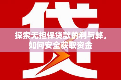 滁州探索无担保贷款的利与弊，如何安全获取资金