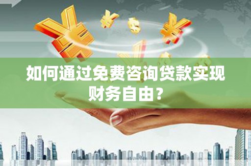滁州如何通过免费咨询贷款实现财务自由？