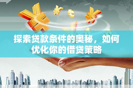 滁州探索贷款条件的奥秘，如何优化你的借贷策略