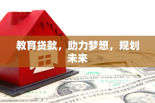滁州教育贷款，助力梦想，规划未来