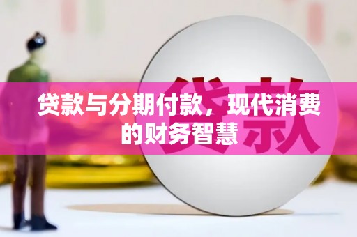 滁州贷款与分期付款，现代消费的财务智慧